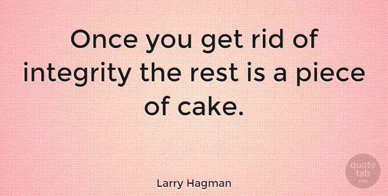 Larry Hagman Quote About Integrity, Cake, Pieces: Once You Get Rid Of...