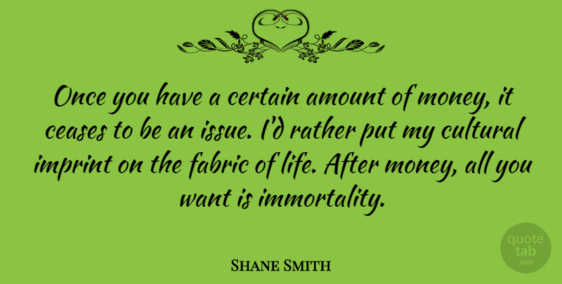 Shane Smith Quote About Fabric Of Life, Issues, Want: Once You Have A Certain...