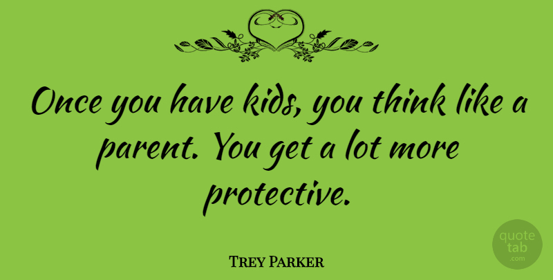 Trey Parker Quote About Kids, Thinking, Parent: Once You Have Kids You...