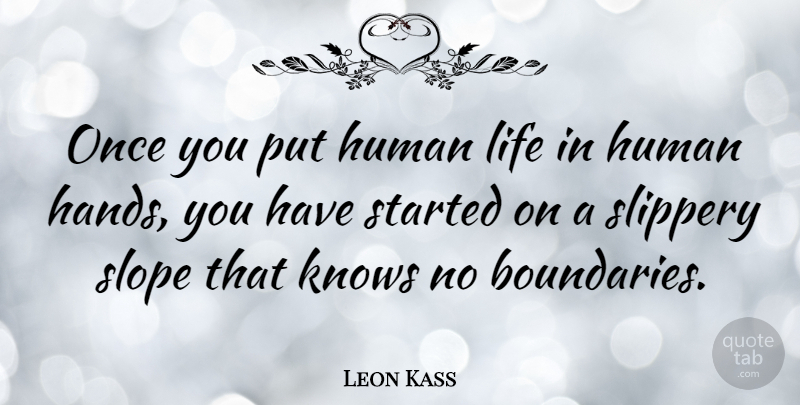 Leon Kass Quote About Hands, Slippery Slope, Boundaries: Once You Put Human Life...