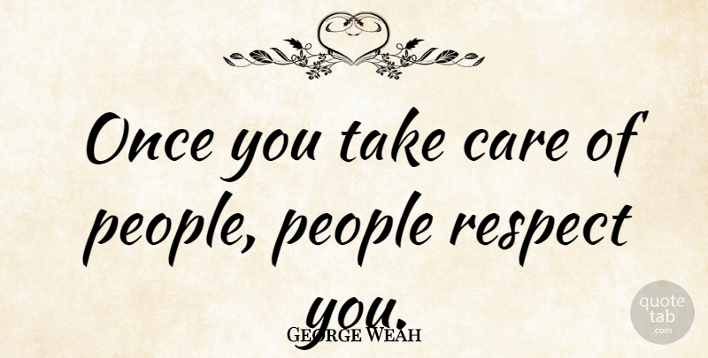 George Weah Quote About People, Care, Take Care: Once You Take Care Of...