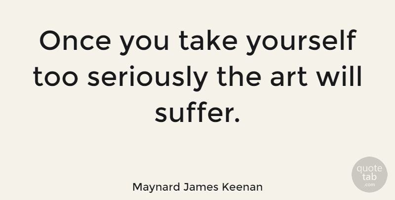 Maynard James Keenan Quote About Art, Suffering: Once You Take Yourself Too...