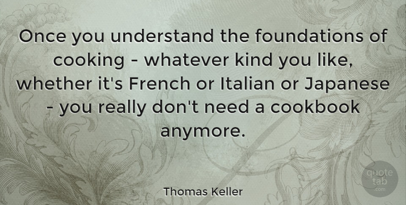 Thomas Keller Quote About Italian, Cooking, Needs: Once You Understand The Foundations...