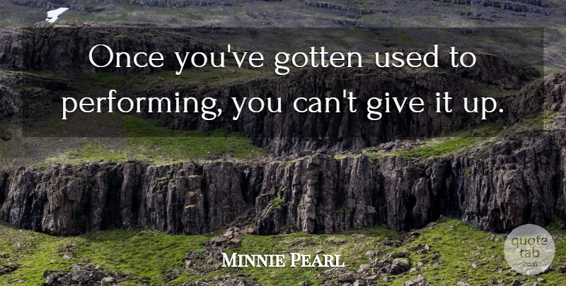 Minnie Pearl Quote About Giving, Used, Performing: Once Youve Gotten Used To...
