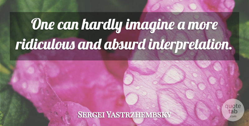 Sergei Yastrzhembsky Quote About Absurd, Hardly, Imagine, Ridiculous: One Can Hardly Imagine A...