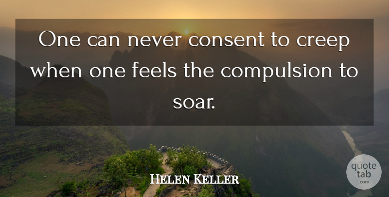 Helen Keller Quote About Compulsion, Consent, Creep, Feels, Graduation: One Can Never Consent To...