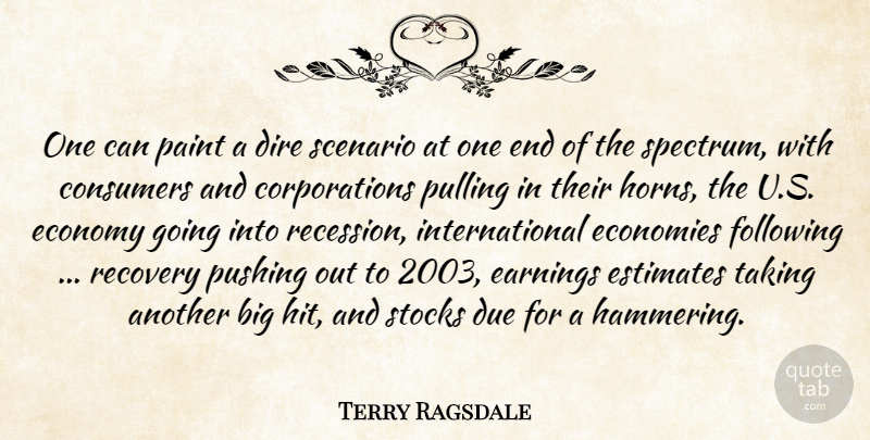 Terry Ragsdale Quote About Consumers, Dire, Due, Earnings, Economies: One Can Paint A Dire...