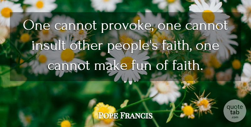 Pope Francis Quote About Fun, People, Insult: One Cannot Provoke One Cannot...