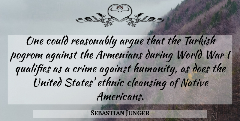 Sebastian Junger Quote About Against, Argue, Armenians, Cleansing, Ethnic: One Could Reasonably Argue That...