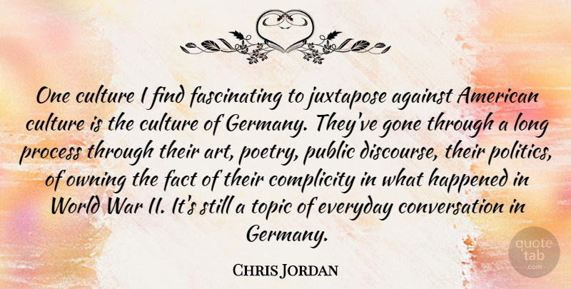 Chris Jordan Quote About Against, Art, Complicity, Conversation, Culture: One Culture I Find Fascinating...