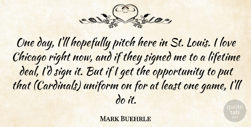 Mark Buehrle Quote About Chicago, Hopefully, Lifetime, Love, Opportunity: One Day Ill Hopefully Pitch...