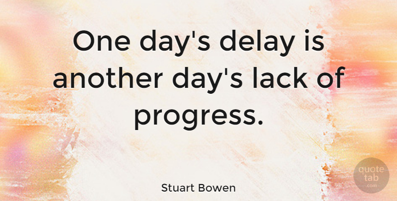 Stuart Bowen Quote About Delay, Lack: One Days Delay Is Another...