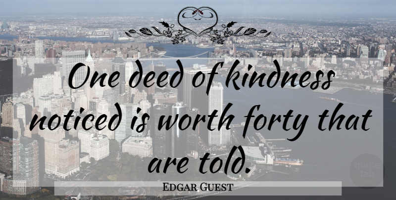 Edgar Guest Quote About Kindness, Deeds, Forty: One Deed Of Kindness Noticed...