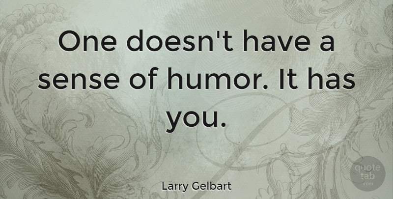 Larry Gelbart Quote About Humor, Sense Of Humor, Good Sense Of Humor: One Doesnt Have A Sense...