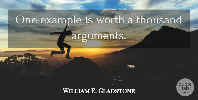William E. Gladstone Quote About Example, Argument, Thousand: One Example Is Worth A...