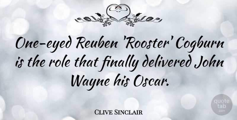 Clive Sinclair Quote About Delivered, John, Wayne: One Eyed Reuben Rooster Cogburn...