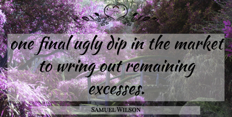 Samuel Wilson Quote About Dip, Final, Market, Remaining, Ugly: One Final Ugly Dip In...