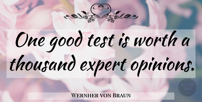 Wernher von Braun Quote About Tests, Experts, Opinion: One Good Test Is Worth...