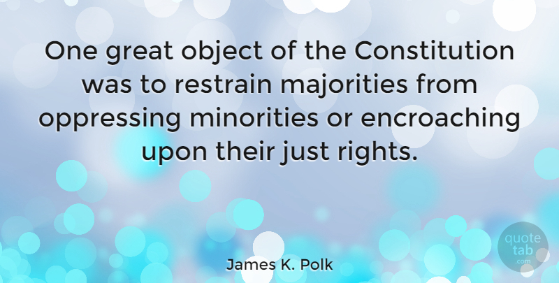 James K. Polk Quote About Rights, Minorities, Majority: One Great Object Of The...