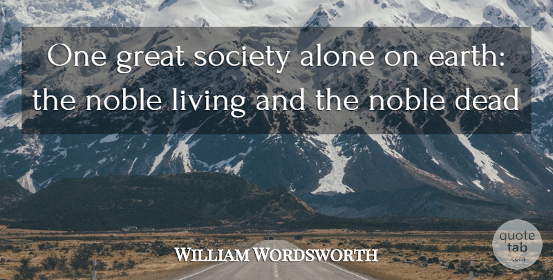 William Wordsworth Quote About Alone, Dead, Earth, Great, Living: One Great Society Alone On...