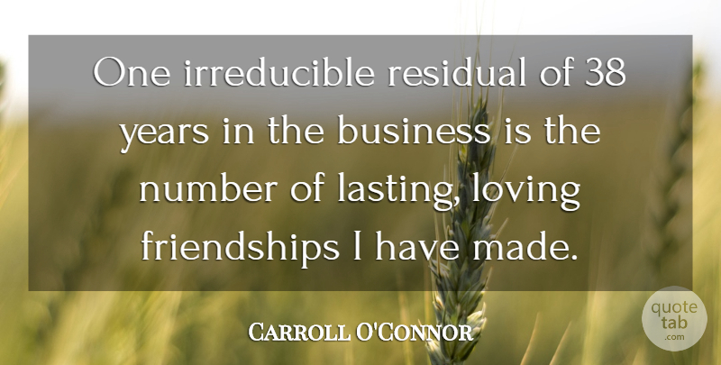 Carroll O'Connor Quote About Business, Years, Numbers: One Irreducible Residual Of 38...