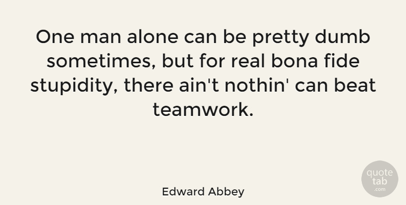 Edward Abbey Quote About Teamwork, Real, Stupid: One Man Alone Can Be...