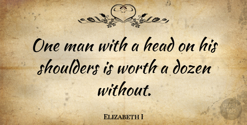 Elizabeth I Quote About Men, Dozen, Shoulders: One Man With A Head...