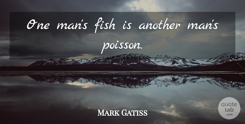 Mark Gatiss Quote About Men, Fishes, One Man: One Mans Fish Is Another...
