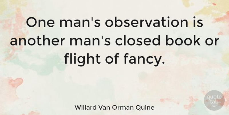 Willard Van Orman Quine Quote About Book, Men, Fancy: One Mans Observation Is Another...