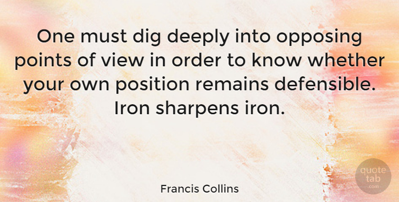 Francis Collins Quote About Views, Order, Iron: One Must Dig Deeply Into...