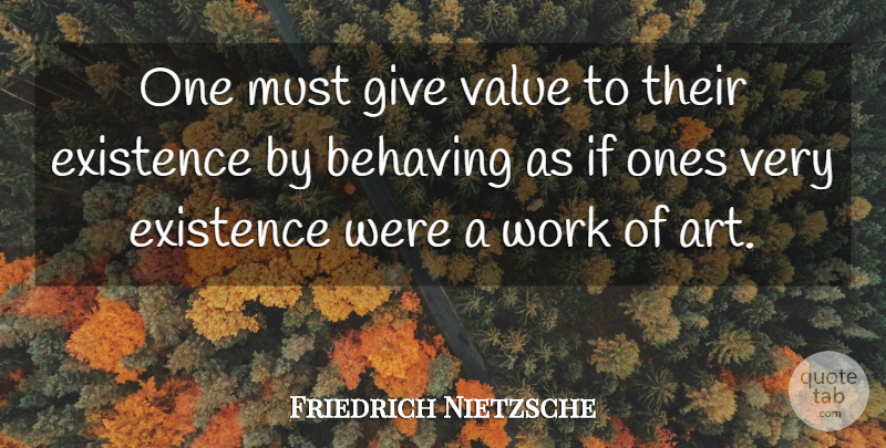 Friedrich Nietzsche Quote About Art, Giving, Existence: One Must Give Value To...
