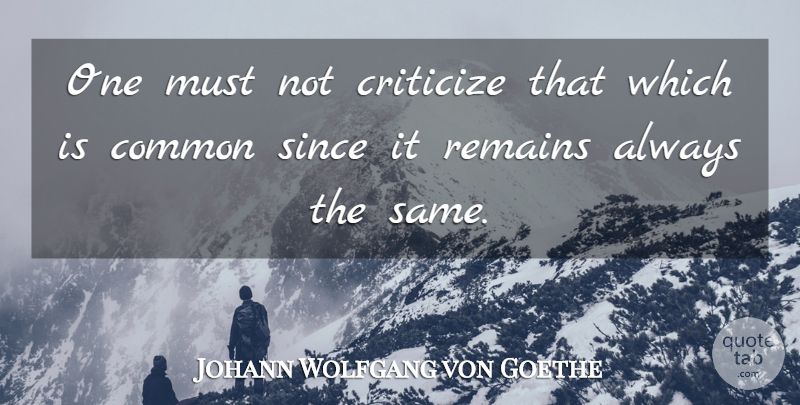 Johann Wolfgang von Goethe Quote About Common, Criticize, Remains: One Must Not Criticize That...