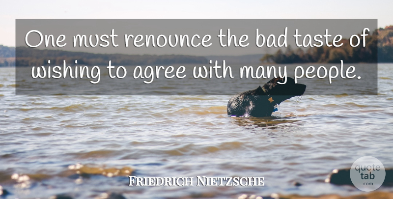 Friedrich Nietzsche Quote About People, Wish, Taste: One Must Renounce The Bad...