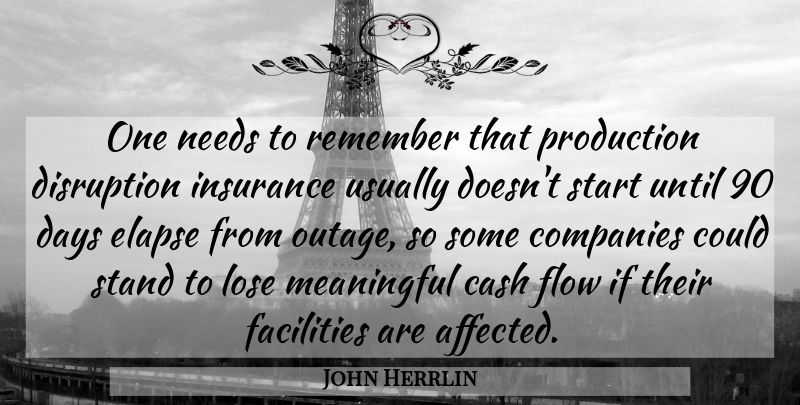 John Herrlin Quote About Cash, Companies, Days, Disruption, Facilities: One Needs To Remember That...