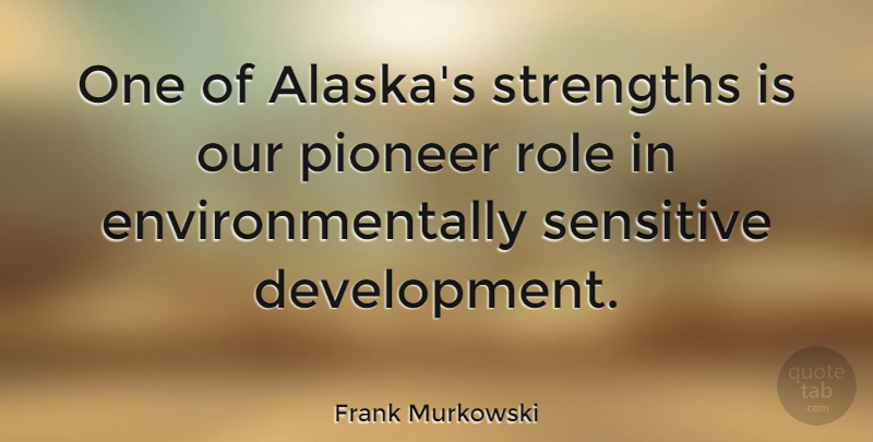Frank Murkowski Quote About Alaska, Roles, Development: One Of Alaskas Strengths Is...