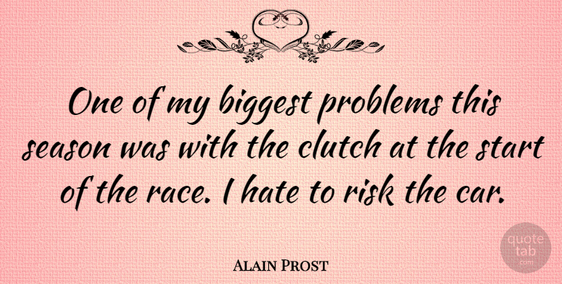 Alain Prost Quote About Hate, Race, Car: One Of My Biggest Problems...