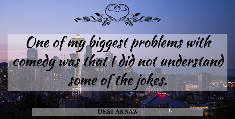 Desi Arnaz Quote About Comedy, Problem, Jokes: One Of My Biggest Problems...