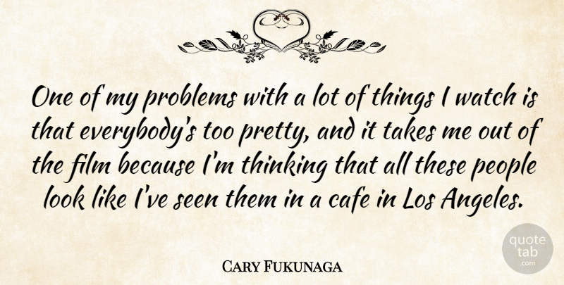 Cary Fukunaga Quote About Los, People, Seen, Takes, Watch: One Of My Problems With...