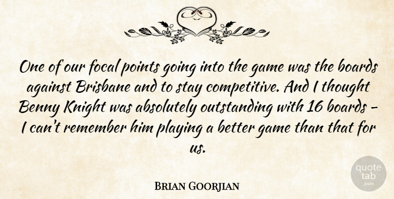 Brian Goorjian Quote About Absolutely, Against, Benny, Boards, Focal: One Of Our Focal Points...