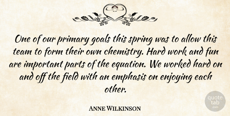 Anne Wilkinson Quote About Allow, Emphasis, Enjoying, Field, Form: One Of Our Primary Goals...