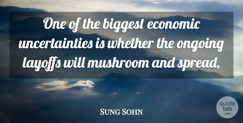 Sung Sohn Quote About Biggest, Economic, Layoffs, Mushroom, Ongoing: One Of The Biggest Economic...