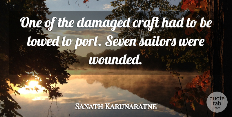 Sanath Karunaratne Quote About Craft, Damaged, Sailors, Seven: One Of The Damaged Craft...