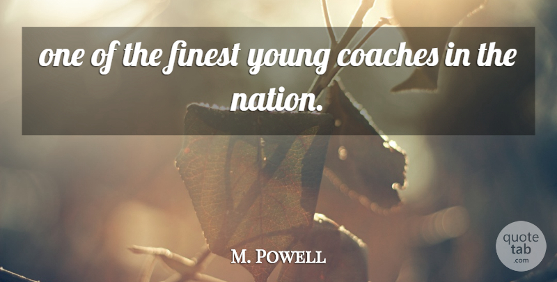 M. Powell Quote About Coaches, Finest: One Of The Finest Young...