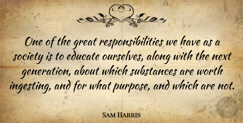 Sam Harris Quote About Along, Educate, Great, Next, Society: One Of The Great Responsibilities...