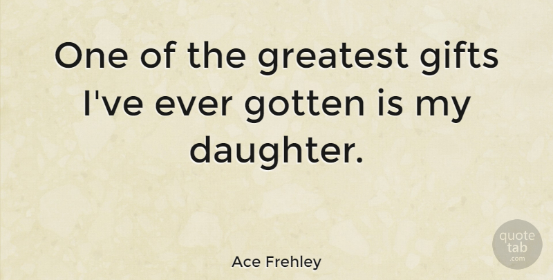Ace Frehley Quote About Daughter, Mother, Greatest Gifts: One Of The Greatest Gifts...