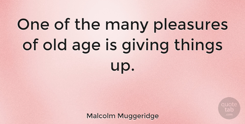 Malcolm Muggeridge Quote About Giving, Age, Pleasure: One Of The Many Pleasures...