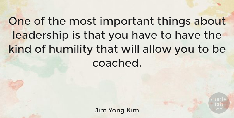Jim Yong Kim Quote About Humility, Important, Kind: One Of The Most Important...