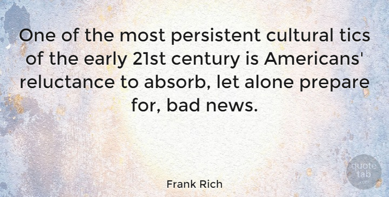Frank Rich Quote About News, Tics, Reluctance: One Of The Most Persistent...