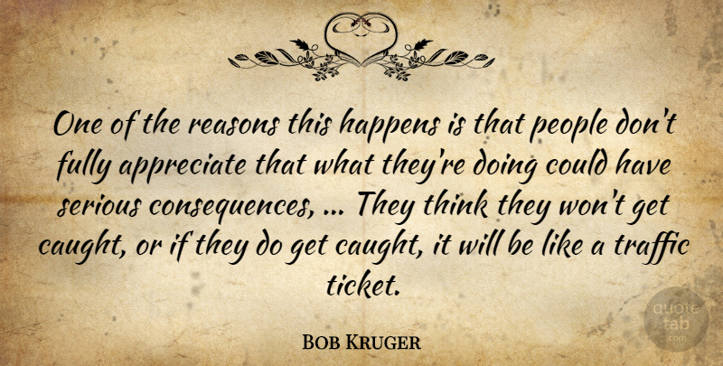 Bob Kruger Quote About Appreciate, Fully, Happens, People, Reasons: One Of The Reasons This...