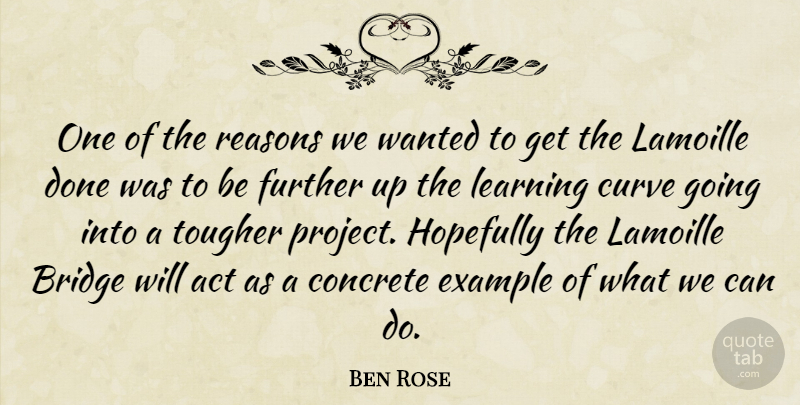 Ben Rose Quote About Act, Bridge, Concrete, Curve, Example: One Of The Reasons We...